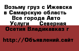 Возьму груз с Ижевска в Самарскую область. - Все города Авто » Услуги   . Северная Осетия,Владикавказ г.